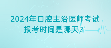 2024年口腔主治醫(yī)師考試報考時間是哪天？