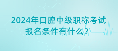 2024年口腔中級(jí)職稱考試報(bào)名條件有什么？