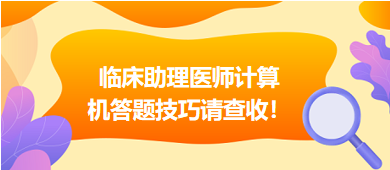 2023年臨床助理醫(yī)師實(shí)行機(jī)考，這份計(jì)算機(jī)答題技巧請(qǐng)查收！