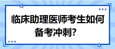 距離筆試二試考試越來越近，臨床助理醫(yī)師考生如何備考沖刺？