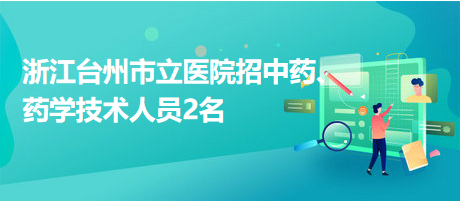 浙江臺(tái)州市立醫(yī)院招中藥、藥學(xué)技術(shù)人員2名