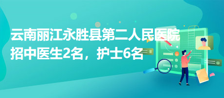 云南麗江永勝縣第二人民醫(yī)院招中醫(yī)生2名，護(hù)士6名