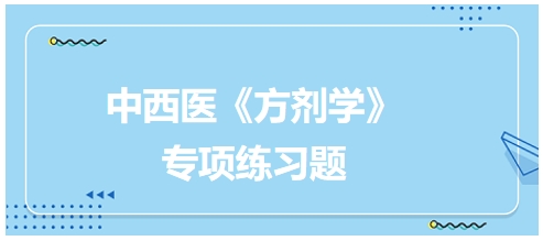 中西醫(yī)醫(yī)師《方劑學(xué)》專(zhuān)項(xiàng)練習(xí)題28