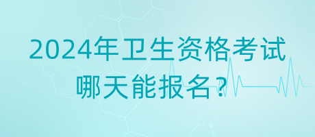 2024年衛(wèi)生資格考試哪天能報(bào)名？