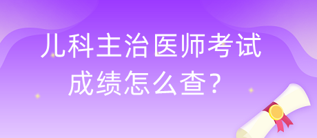兒科主治醫(yī)師考試成績怎么查？