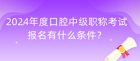 2024年度口腔中級職稱考試報名有什么條件？