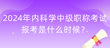 2024年內(nèi)科學(xué)中級(jí)職稱考試報(bào)考是什么時(shí)候？