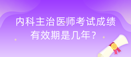 內(nèi)科主治醫(yī)師考試成績(jī)有效期是幾年？