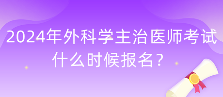 2024年外科學(xué)主治醫(yī)師考試什么時候報名？