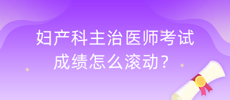 婦產(chǎn)科主治醫(yī)師考試成績怎么滾動(dòng)？