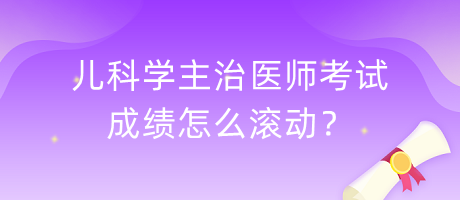 兒科學主治醫(yī)師考試成績怎么滾動？