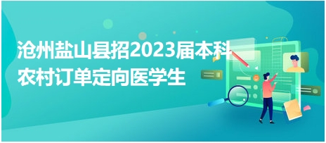 滄州鹽山縣招2023屆本科農(nóng)村訂單定向醫(yī)學(xué)生