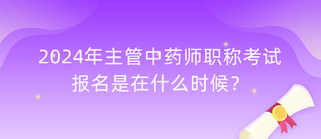 2024年主管中藥師職稱考試報名是在什么時候？