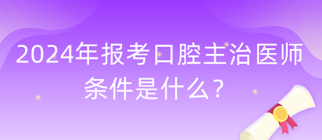 2024年報(bào)考口腔主治醫(yī)師的條件是什么？