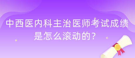 中西醫(yī)內(nèi)科主治醫(yī)師考試成績是怎么滾動(dòng)的？