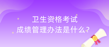 衛(wèi)生資格考試成績(jī)管理辦法是什么？