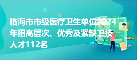 臨海市市級(jí)醫(yī)療衛(wèi)生單位2024年招高層次、優(yōu)秀及緊缺衛(wèi)技人才112名