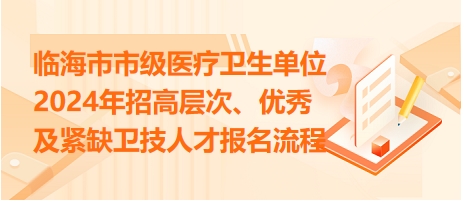 臨海市市級(jí)醫(yī)療衛(wèi)生單位2024年招高層次、優(yōu)秀及緊缺衛(wèi)技人才報(bào)名流程