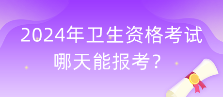 2024年衛(wèi)生資格考試哪天能報考？