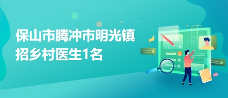 保山市騰沖市明光鎮(zhèn)招鄉(xiāng)村醫(yī)生1名 保山市騰沖市明光鎮(zhèn)招鄉(xiāng)村醫(yī)生1名