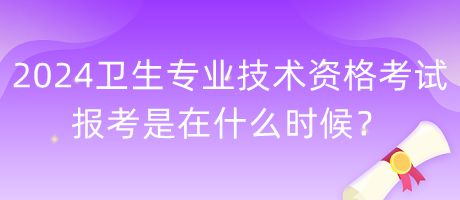 2024年衛(wèi)生專業(yè)技術資格考試報考是在什么時候？