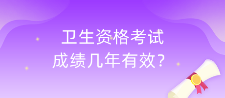 衛(wèi)生資格考試成績(jī)幾年有效？