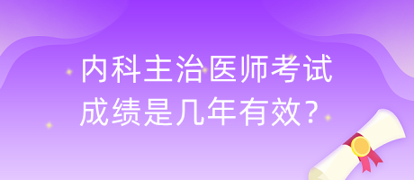 內(nèi)科主治醫(yī)師考試成績是幾年有效？
