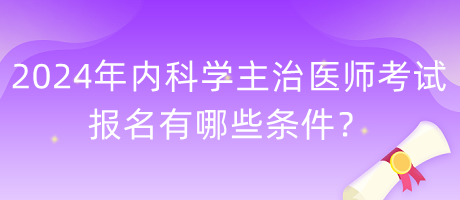 2024年內(nèi)科學(xué)主治醫(yī)師考試報名有哪些條件？