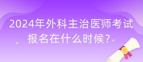 2024年外科主治醫(yī)師考試報(bào)名在什么時(shí)候？