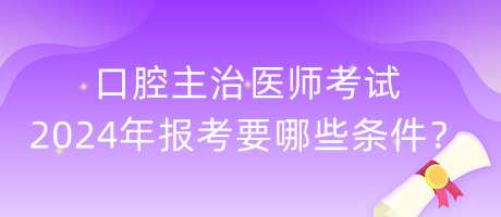口腔主治醫(yī)師考試2024年報(bào)考要哪些條件？
