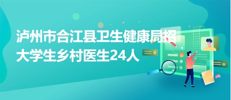 瀘州市合江縣衛(wèi)生健康局招大學生鄉(xiāng)村醫(yī)生24人