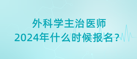外科學(xué)主治醫(yī)師2024年什么時(shí)候報(bào)名？