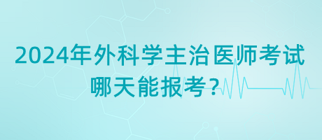 2024年外科學(xué)主治醫(yī)師考試哪天能報考？