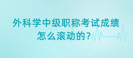 外科學中級職稱考試成績怎么滾動的？
