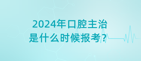 2024年口腔主治是什么時(shí)候報(bào)考？
