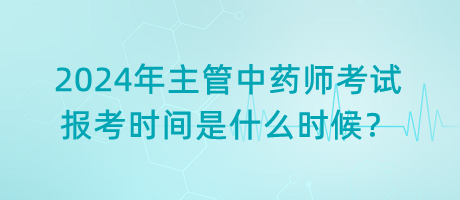 2024年主管中藥師考試報(bào)考時(shí)間是什么時(shí)候？