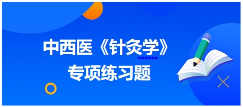 中西醫(yī)醫(yī)師《針灸學(xué)》專項練習(xí)題12