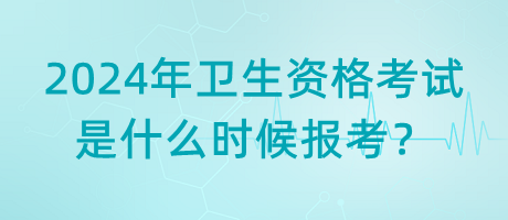 2024年衛(wèi)生資格考試是什么時(shí)候報(bào)考？