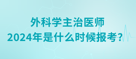 外科學(xué)主治醫(yī)師2024年是什么時(shí)候報(bào)考？