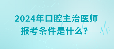2024年口腔主治醫(yī)師報(bào)考條件是什么？