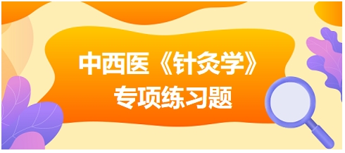 中西醫(yī)醫(yī)師《針灸學(xué)》專項練習題21
