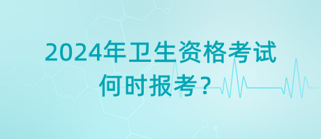 2024年衛(wèi)生資格考試是何時(shí)報(bào)考？