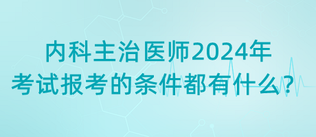 內(nèi)科主治醫(yī)師2024年考試報(bào)考的條件都有什么？