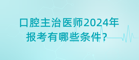 口腔主治醫(yī)師2024年報考有哪些條件？