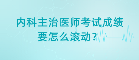 內(nèi)科主治醫(yī)師考試成績(jī)要怎么滾動(dòng)？