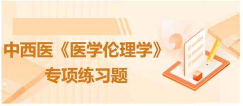 中西醫(yī)《醫(yī)學倫理學》專項練習題4