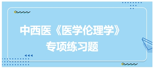 中西醫(yī)《醫(yī)學倫理學》專項練習題5