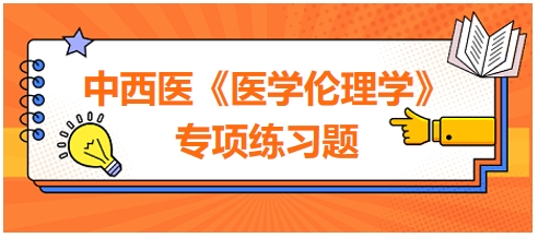 中西醫(yī)《醫(yī)學(xué)倫理學(xué)》專項練習(xí)題25