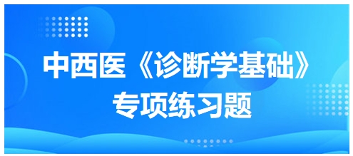 中西醫(yī)醫(yī)師《診斷學(xué)基礎(chǔ)》專項練習題11