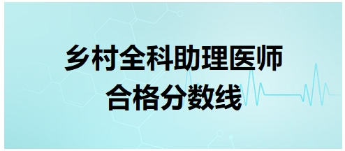 鄉(xiāng)村全科助理醫(yī)師合格分?jǐn)?shù)線8